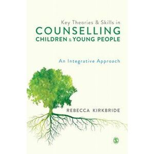 Key Theories and Skills in Counselling Children and Young People. An Integrative Approach, Hardback - Rebecca Kirkbride imagine
