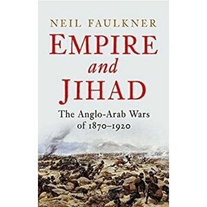 Empire and Jihad. The Anglo-Arab Wars of 1870-1920, Hardback - Neil Faulkner imagine