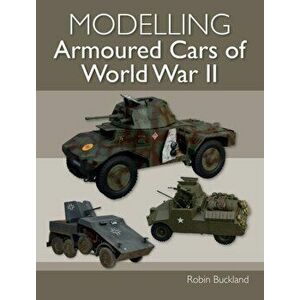 Modelling Armoured Cars of World War II, Paperback - Robin Buckland imagine