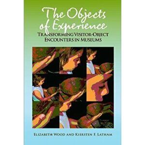 The Objects of Experience. Transforming Visitor-Object Encounters in Museums, Paperback - Kiersten F Latham imagine