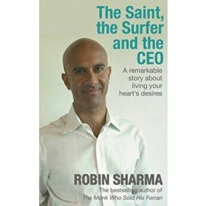 The Saint, the Surfer and the CEO. A Remarkable Story about Living Your Heart's Desires, Paperback - Robin Sharma imagine