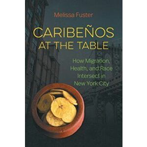 Caribenos at the Table. How Migration, Health, and Race Intersect in New York City, Paperback - Melissa Fuster imagine
