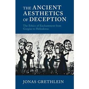 The Ancient Aesthetics of Deception. The Ethics of Enchantment from Gorgias to Heliodorus, Hardback - *** imagine