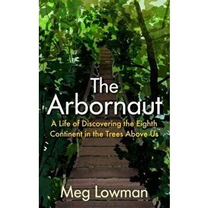 The Arbornaut. A Life Discovering the Eighth Continent in the Trees Above Us, Main, Hardback - Meg Lowman imagine