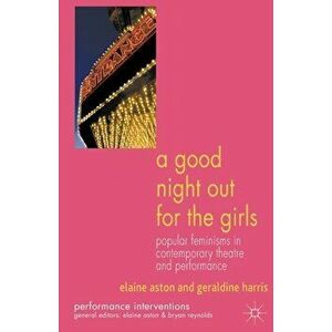 A Good Night Out for the Girls. Popular Feminisms in Contemporary Theatre and Performance, Paperback - G. Harris imagine