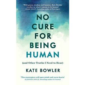 No Cure for Being Human. (and Other Truths I Need to Hear), Paperback - Kate Bowler imagine