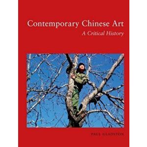 Contemporary Chinese Art. A Critical History, Paperback - Paul Gladston imagine