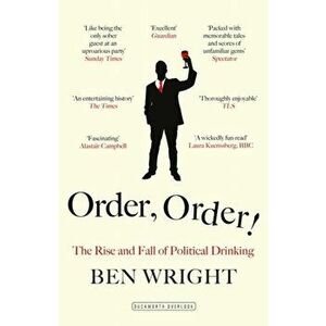 Order, Order!. The Rise and Fall of Political Drinking, Paperback - Ben Wright imagine