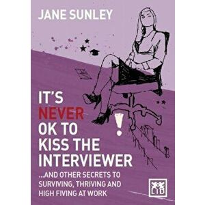 It's Never Ok to Kiss the Interviewer. And Other Secrets to Surviving, Thriving and High Fiving at Work, Paperback - Jane Sunley imagine