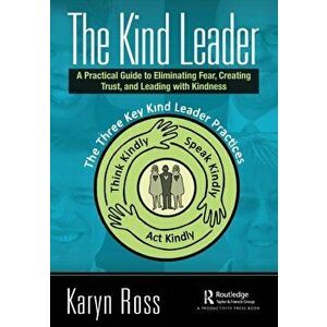 The Kind Leader. A Practical Guide to Eliminating Fear, Creating Trust, and Leading with Kindness, Paperback - Karyn Ross imagine