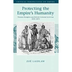 Protecting the Empire's Humanity. Thomas Hodgkin and British Colonial Activism 1830-1870, Hardback - Zoe (University of Melbourne) Laidlaw imagine