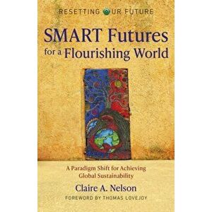 Resetting Our Future: SMART Futures for a Flouri - A Paradigm Shift for Achieving Global Sustainability, Paperback - Claire Nelson imagine