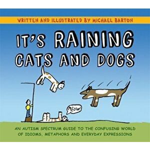 It's Raining Cats and Dogs. An Autism Spectrum Guide to the Confusing World of Idioms, Metaphors and Everyday Expressions, Paperback - Michael Barton imagine