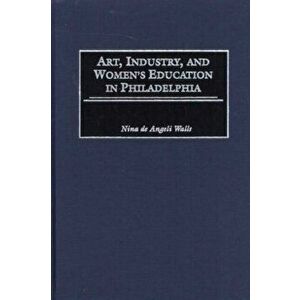 Art, Industry, and Women's Education in Philadelphia, Hardback - Nina D. Walls imagine