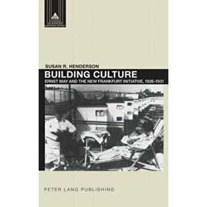 Building Culture. Ernst May and the New Frankfurt am Main Initiative, 1926-1931, New ed, Hardback - Susan R. Henderson imagine