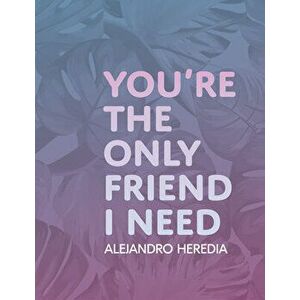 You're the Only Friend I Need, Paperback - Alejandro Heredia imagine