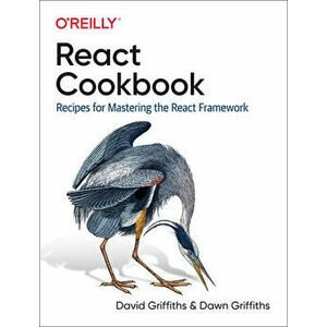 React Cookbook: Recipes for Mastering the React Framework, Paperback - David Griffiths imagine