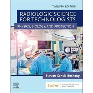 Radiologic Science for Technologists. Physics, Biology, and Protection, 12 Revised edition, Hardback - Stewart C., ScD, FACR, FACMP Bushong imagine