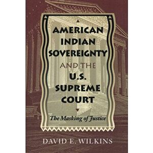 American Indian Sovereignty and the U.S. Supreme Court: The Masking of Justice, Paperback - David E. Wilkins imagine