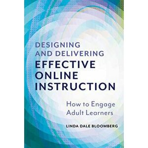 Designing and Delivering Effective Online Instruction: How to Engage Adult Learners, Paperback - Linda Dale Bloomberg imagine