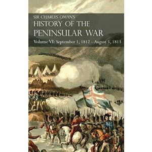 Sir Charles Oman's History of the Peninsular War Volume VI: September 1, 1812 - August 5, 1813 The Siege of Burgos, the Retreat from Burgos, the Campa imagine