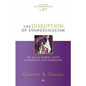 The Disruption of Evangelicalism. The Age Of Torrey, Mott, Mcpherson And Hammond, Hardback - Geoff (Reader) Treloar imagine