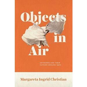 Objects in Air. Artworks and Their Outside around 1900, Hardback - Margareta Ingrid Christian imagine