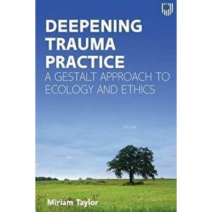 Deepening Trauma Practice: A Gestalt Approach to Ecology and Ethics, Paperback - Miriam Taylor imagine