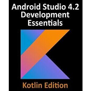 Android Studio 4.2 Development Essentials - Kotlin Edition: Developing Android Apps Using Android Studio 4.2, Kotlin and Android Jetpack - Neil Smyth imagine