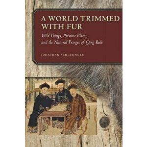 A World Trimmed with Fur. Wild Things, Pristine Places, and the Natural Fringes of Qing Rule, Hardback - Jonathan Schlesinger imagine