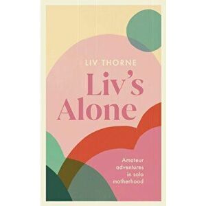 Liv's Alone. Amateur Adventures in Solo Motherhood, Hardback - Liv Thorne imagine