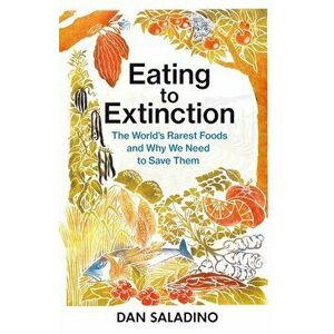 Eating to Extinction. The World's Rarest Foods and Why We Need to Save Them, Hardback - Dan Saladino imagine