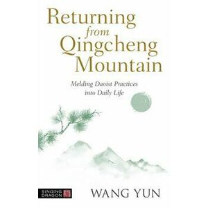 Returning from Qingcheng Mountain. Melding Daoist Practices into Daily Life, Paperback - Wang Yun imagine