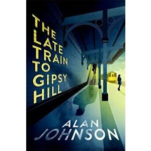 The Late Train to Gipsy Hill. The gripping and fast-paced thriller, Hardback - Alan Johnson imagine