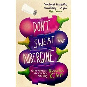 Don't Sweat the Aubergine. What Works in the Kitchen and Why, Paperback - Nicholas Clee imagine