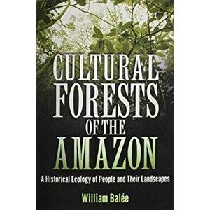 Cultural Forests of the Amazon. A Historical Ecology of People and Their Landscapes, Paperback - William Balee imagine