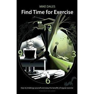 Find Time for Exercise. How to Challenge Yourself and Enjoy the Benefits of Regular Exercise, Paperback - Mike Dales imagine