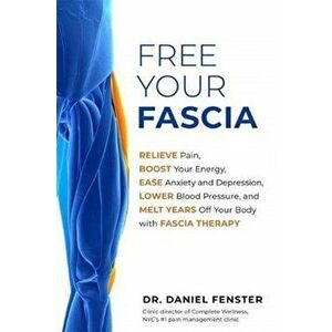 Free Your Fascia. Relieve Pain, Boost Your Energy, Ease Anxiety and Depression, Lower Blood Pressure, and Melt Years Off Your Body with Fascia Therapy imagine