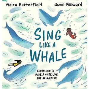 Sing Like a Whale. Learn how to make a noise like the animals do!, Hardback - Moira Butterfield imagine