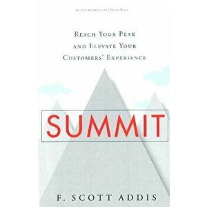 Summit. Reach Your Peak and Elevate Your Customers' Experience, Hardback - F. Scott Addis imagine