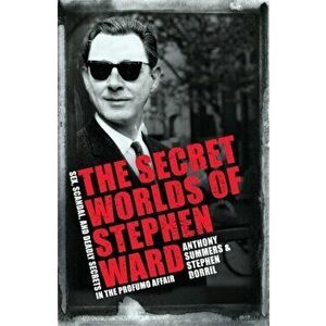 The Secret Worlds of Stephen Ward. Sex, Scandal and Deadly Secrets in the Profumo Affair, Paperback - Stephen Dorril imagine
