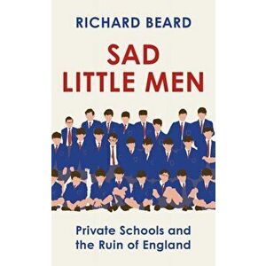 Sad Little Men. Private Schools and the Ruin of England, Hardback - Richard Beard imagine