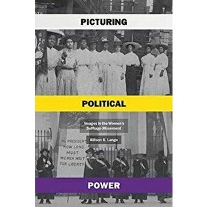 Picturing Political Power. Images in the Women's Suffrage Movement, Paperback - Allison K Lange imagine
