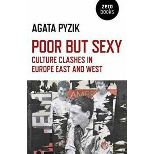 Poor but Sexy - Culture Clashes in Europe East and West, Paperback - Agata Pyzik imagine