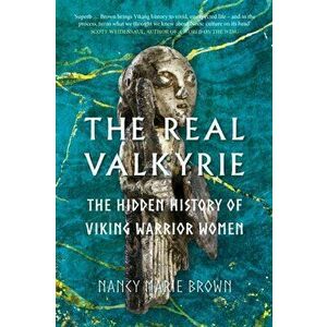 The Real Valkyrie. The Hidden History of Viking Warrior Women, Hardback - Nancy Marie Brown imagine