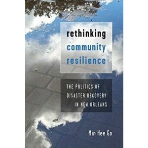 Rethinking Community Resilience. The Politics of Disaster Recovery in New Orleans, Paperback - Min Hee Go imagine