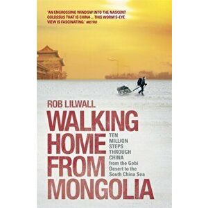 Walking Home From Mongolia. Ten Million Steps Through China, From the Gobi Desert to the South China Sea, Paperback - Rob Lilwall imagine