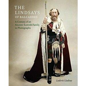 The Lindsays of Balcarres. A Century of an Ancient Scottish Family in Photographs, Hardback - Ludovic Lindsay imagine