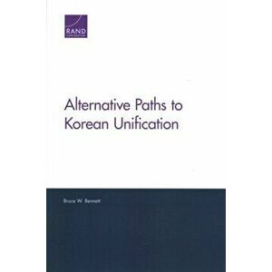 Alternative Paths to Korean Unification, Paperback - Bruce W Bennett imagine