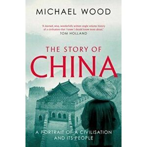The Story of China. A portrait of a civilisation and its people, Paperback - Michael Wood imagine